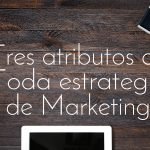 3 Atributos de toda exitosa estrategia de Marketing